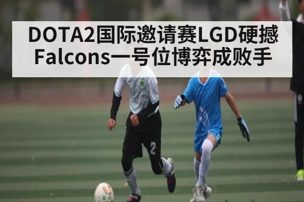 DOTA2国际邀请赛LGD硬撼Falcons一号位博弈成败手
